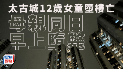 珍惜生命｜太古城48歲母墮斃後 12歲女兒夜晚亦墮樓亡