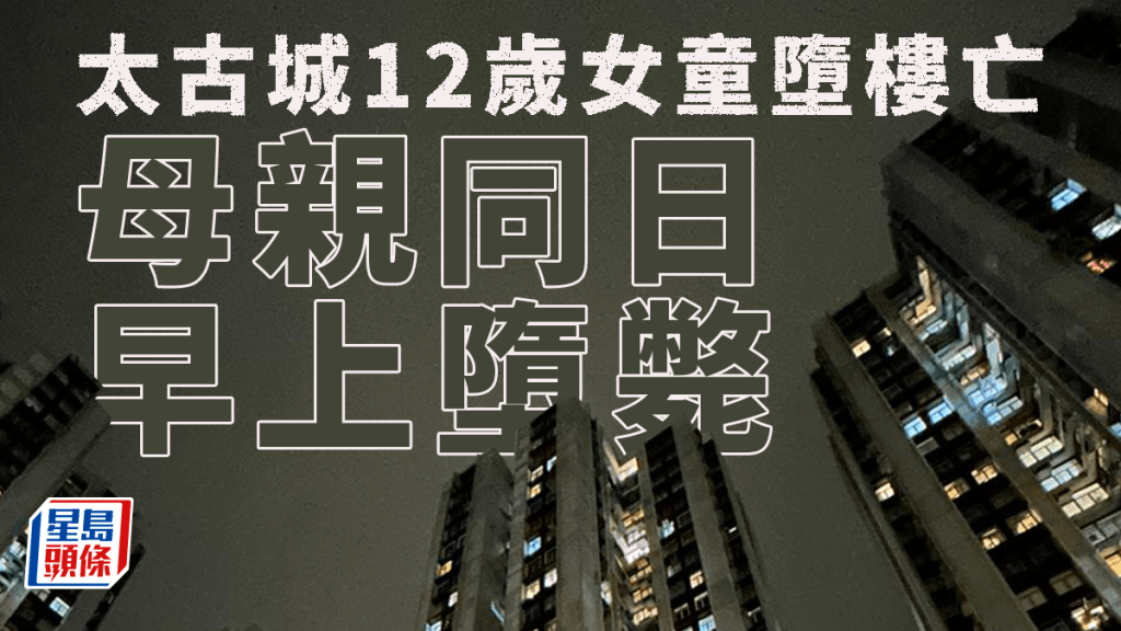 珍惜生命｜太古城48歲母墮斃後 12歲女兒夜晚亦墮樓亡