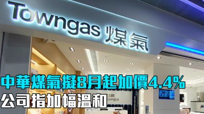 中華煤氣8月起加價4.4% 保養費加至11元 承諾兩年內凍結收費